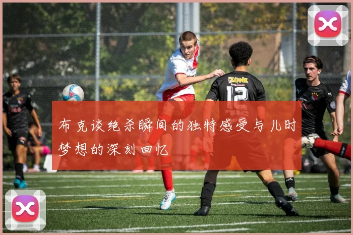 布克谈绝杀瞬间的独特感受与儿时梦想的深刻回忆