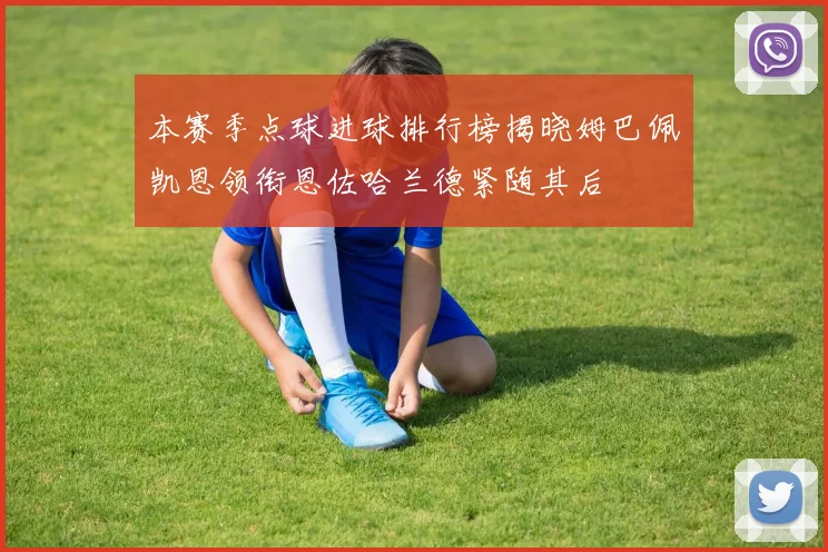 本赛季点球进球排行榜揭晓姆巴佩凯恩领衔恩佐哈兰德紧随其后
