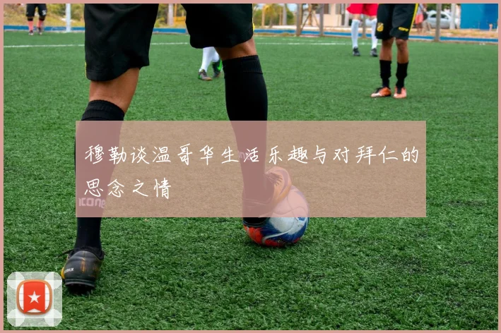 穆勒谈温哥华生活乐趣与对拜仁的思念之情