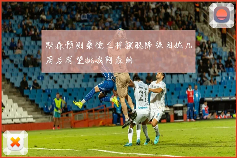 默森预测桑德兰将摆脱降级困扰几周后有望挑战阿森纳