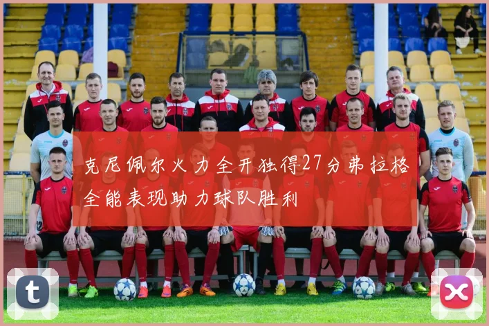 克尼佩尔火力全开独得27分弗拉格全能表现助力球队胜利