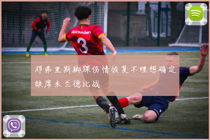邓弗里斯脚踝伤情恢复不理想确定缺席米兰德比战