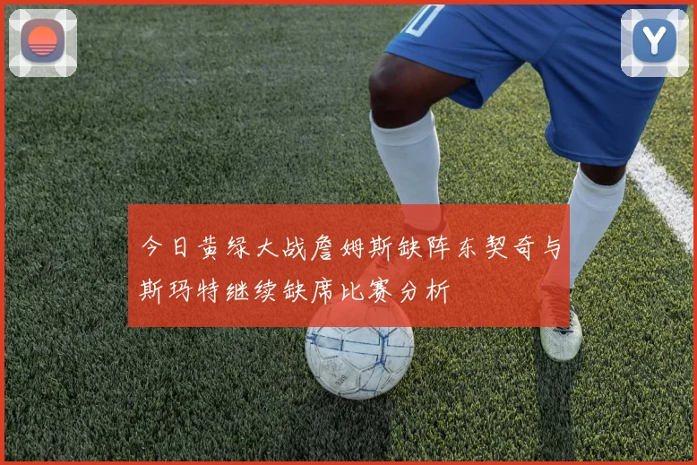 今日黄绿大战詹姆斯缺阵东契奇与斯玛特继续缺席比赛分析