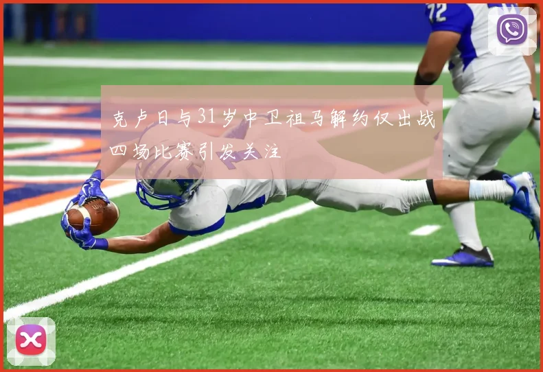 克卢日与31岁中卫祖马解约仅出战四场比赛引发关注