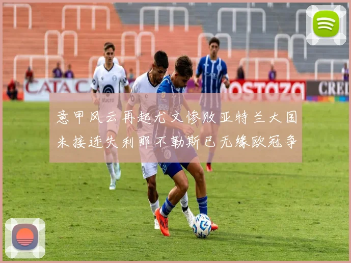 意甲风云再起尤文惨败亚特兰大国米接连失利那不勒斯已无缘欧冠争夺