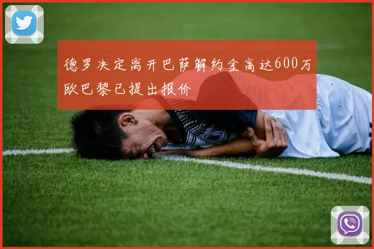 德罗决定离开巴萨解约金高达600万欧巴黎已提出报价