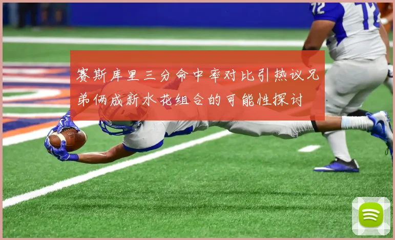 赛斯库里三分命中率对比引热议兄弟俩成新水花组合的可能性探讨