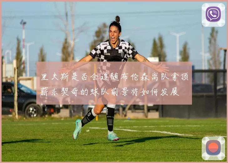 里夫斯是否会追随布伦森离队拿顶薪东契奇的球队前景将如何发展