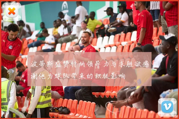 波蒂斯盛赞特纳领导力与求胜欲感谢他为球队带来的积极影响